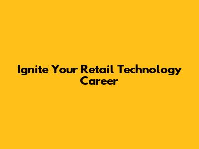 Ignite Your Retail Technology Career