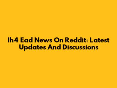 Ih4 Ead News On Reddit: Latest Updates And Discussions