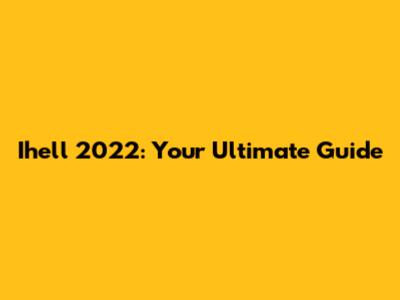Ihell 2022: Your Ultimate Guide