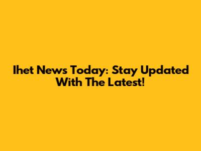 Ihet News Today: Stay Updated With The Latest!
