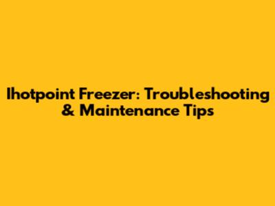 Ihotpoint Freezer: Troubleshooting & Maintenance Tips