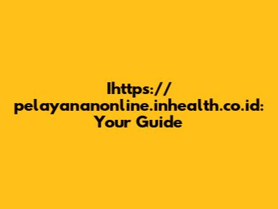 Ihttps://pelayananonline.inhealth.co.id: Your Guide