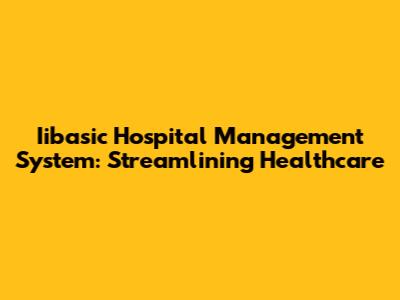 Iibasic Hospital Management System: Streamlining Healthcare