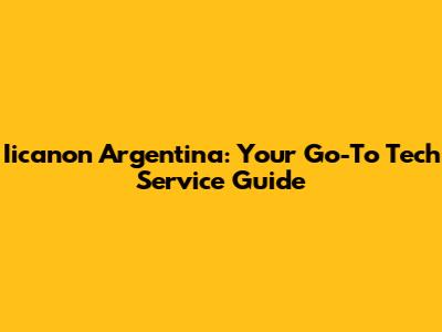 Iicanon Argentina: Your Go-To Tech Service Guide