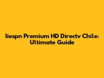 Iiespn Premium HD Directv Chile: Ultimate Guide