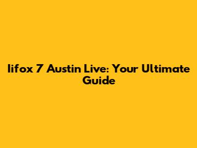 Iifox 7 Austin Live: Your Ultimate Guide