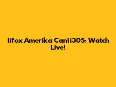 Iifox Amerika Canli305: Watch Live!
