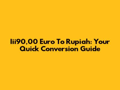 Iii90,00 Euro To Rupiah: Your Quick Conversion Guide