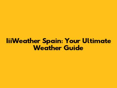 IiiWeather Spain: Your Ultimate Weather Guide