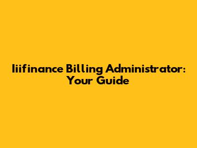 Iiifinance Billing Administrator: Your Guide