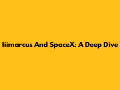 Iiimarcus And SpaceX: A Deep Dive
