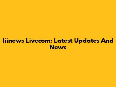 Iiinews Livecom: Latest Updates And News