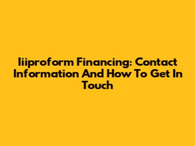 Iiiproform Financing: Contact Information And How To Get In Touch