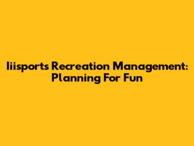 Iiisports Recreation Management: Planning For Fun