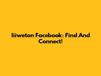 Iiiweton Facebook: Find And Connect!