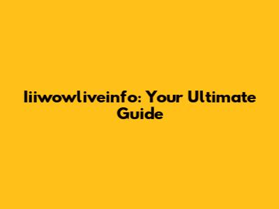Iiiwowliveinfo: Your Ultimate Guide