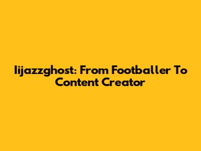 Iijazzghost: From Footballer To Content Creator