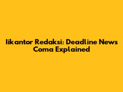 Iikantor Redaksi: Deadline News Coma Explained