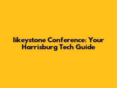Iikeystone Conference: Your Harrisburg Tech Guide