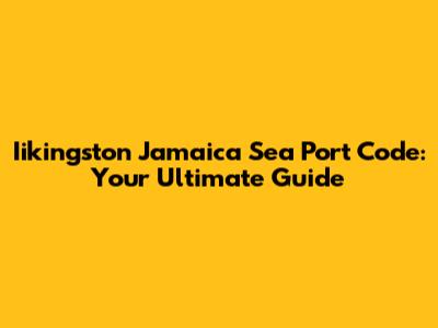 Iikingston Jamaica Sea Port Code: Your Ultimate Guide