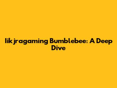 Iikjragaming Bumblebee: A Deep Dive
