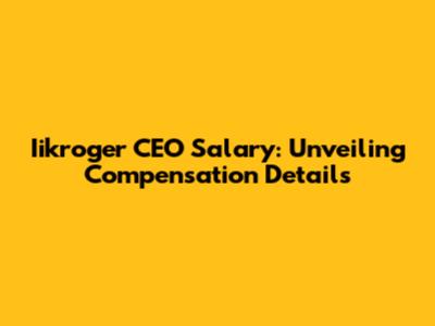 Iikroger CEO Salary: Unveiling Compensation Details