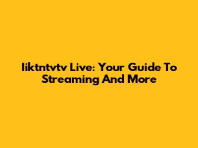 Iiktntvtv Live: Your Guide To Streaming And More