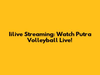 Iilive Streaming: Watch Putra Volleyball Live!