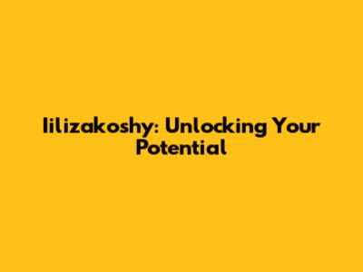 Iilizakoshy: Unlocking Your Potential