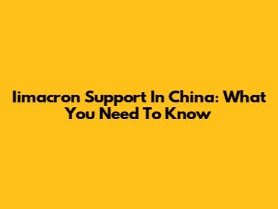 Iimacron Support In China: What You Need To Know