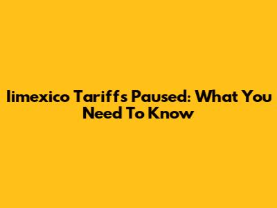Iimexico Tariffs Paused: What You Need To Know