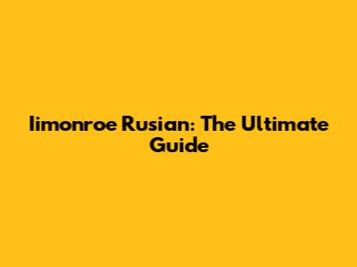 Iimonroe Rusian: The Ultimate Guide