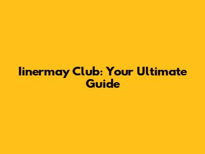 Iinermay Club: Your Ultimate Guide