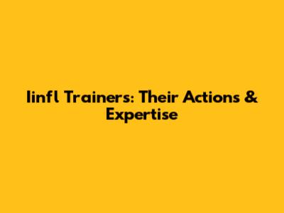 Iinfl Trainers: Their Actions & Expertise