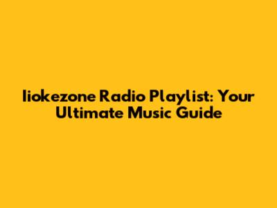 Iiokezone Radio Playlist: Your Ultimate Music Guide