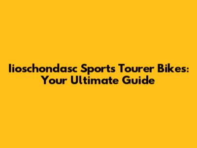 Iioschondasc Sports Tourer Bikes: Your Ultimate Guide