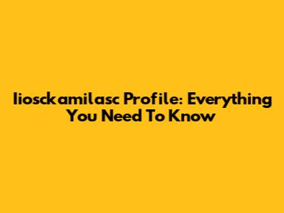 Iiosckamilasc Profile: Everything You Need To Know