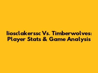 Iiosclakerssc Vs. Timberwolves: Player Stats & Game Analysis