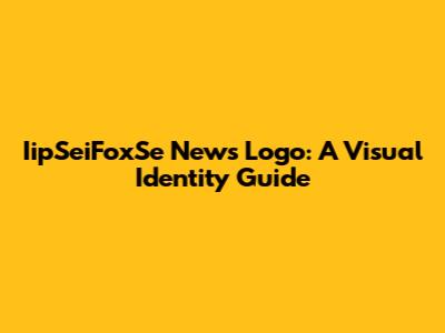 IipSeiFoxSe News Logo: A Visual Identity Guide