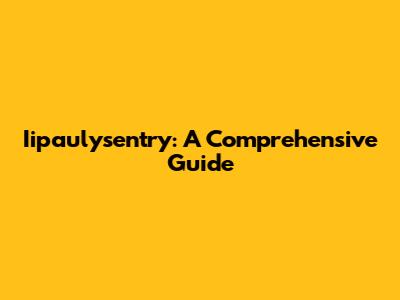 Iipaulysentry: A Comprehensive Guide