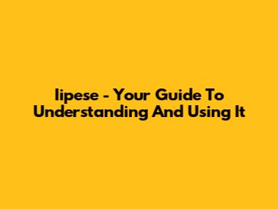 Iipese - Your Guide To Understanding And Using It