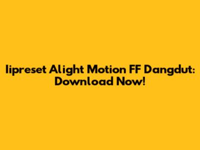 Iipreset Alight Motion FF Dangdut: Download Now!