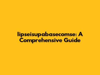 Iipseisupabasecomse: A Comprehensive Guide