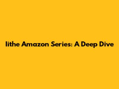 Iithe Amazon Series: A Deep Dive