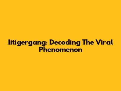 Iitigergang: Decoding The Viral Phenomenon