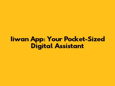 Iiwan App: Your Pocket-Sized Digital Assistant