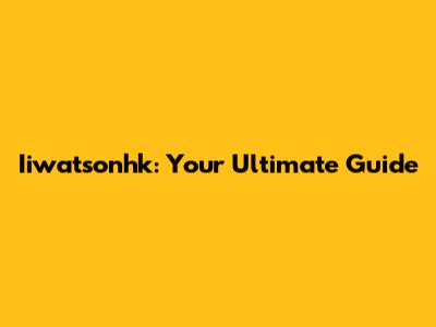 Iiwatsonhk: Your Ultimate Guide