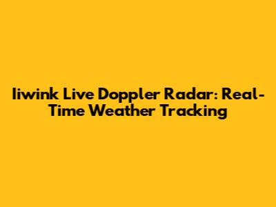 Iiwink Live Doppler Radar: Real-Time Weather Tracking