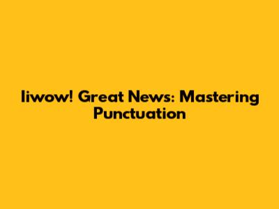 Iiwow! Great News: Mastering Punctuation