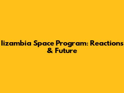 Iizambia Space Program: Reactions & Future